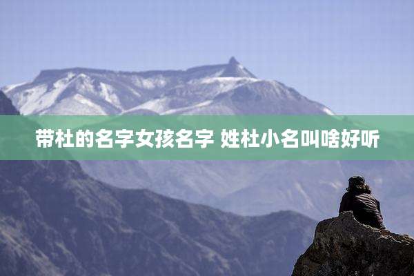 带杜的名字女孩名字 姓杜小名叫啥好听