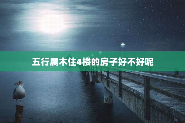 五行属木住4楼的房子好不好呢