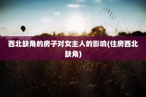 西北缺角的房子对女主人的影响(住房西北缺角)