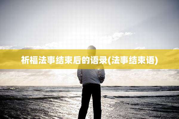 祈福法事结束后的语录(法事结束语)