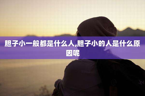 胆子小一般都是什么人,胆子小的人是什么原因呢