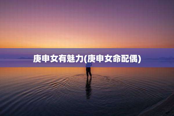 庚申女有魅力(庚申女命配偶)
