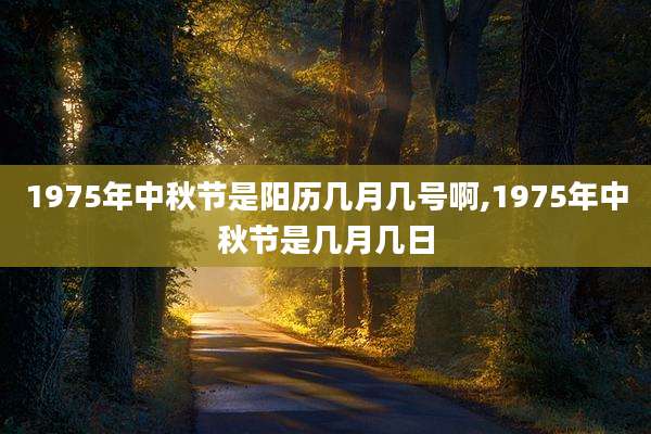 1975年中秋节是阳历几月几号啊,1975年中秋节是几月几日
