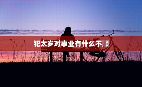 犯太岁对事业有什么不顺