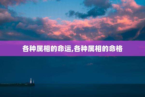 各种属相的命运,各种属相的命格