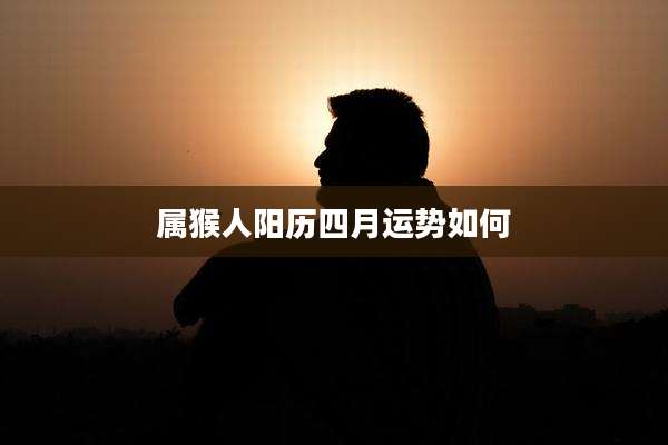 属猴人阳历四月运势如何