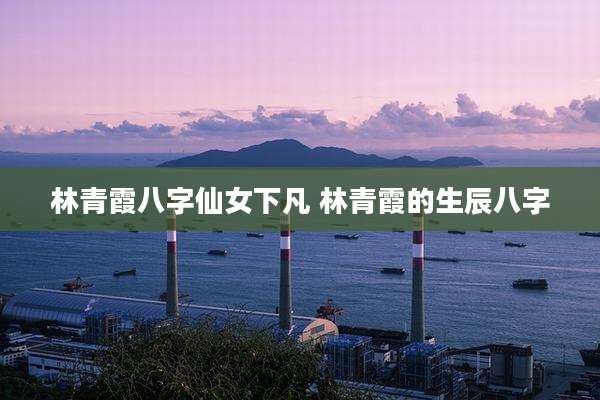 林青霞八字仙女下凡 林青霞的生辰八字