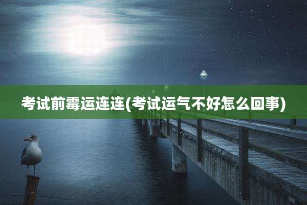 考试前霉运连连(考试运气不好怎么回事)