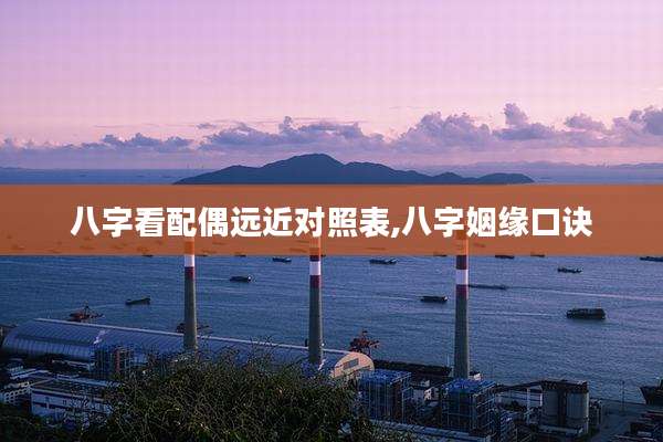 八字看配偶远近对照表,八字姻缘口诀