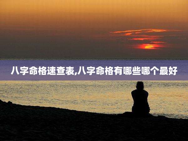 八字命格速查表,八字命格有哪些哪个最好