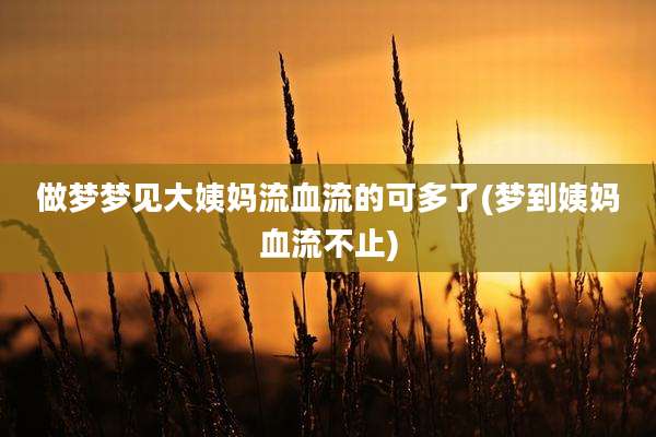 做梦梦见大姨妈流血流的可多了(梦到姨妈血流不止)