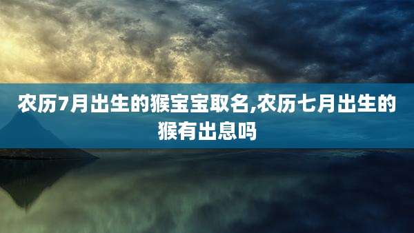 农历7月出生的猴宝宝取名,农历七月出生的猴有出息吗