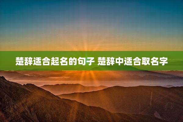 楚辞适合起名的句子 楚辞中适合取名字