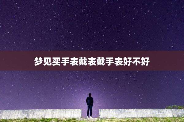 梦见买手表戴表戴手表好不好