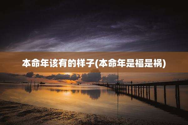 本命年该有的样子(本命年是福是祸)