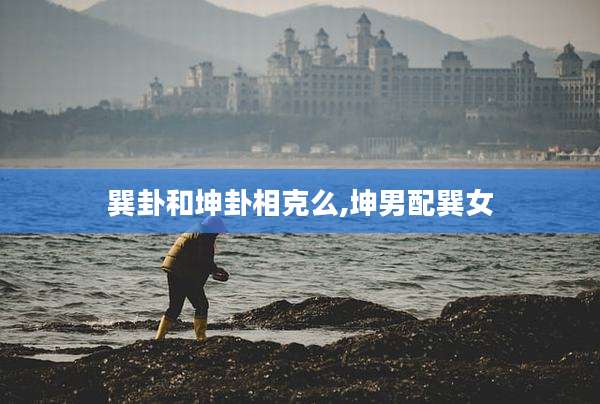巽卦和坤卦相克么,坤男配巽女