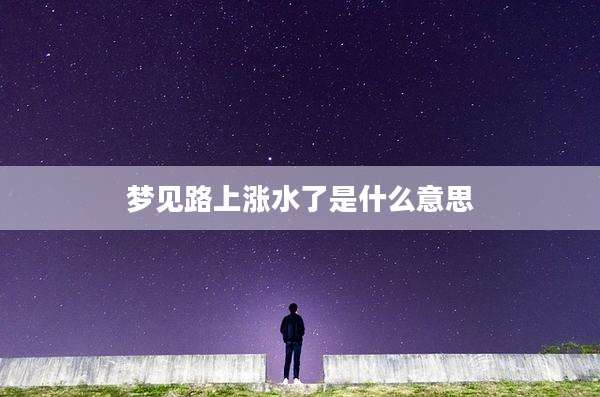 梦见路上涨水了是什么意思