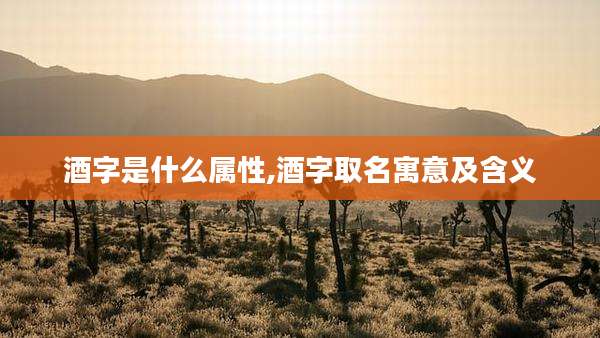 酒字是什么属性,酒字取名寓意及含义