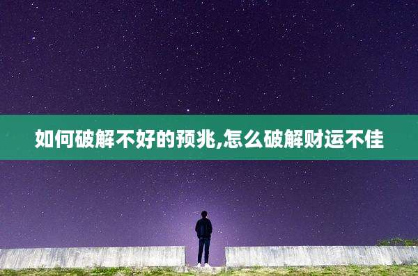 如何破解不好的预兆,怎么破解财运不佳