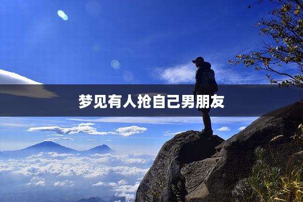 梦见有人抢自己男朋友