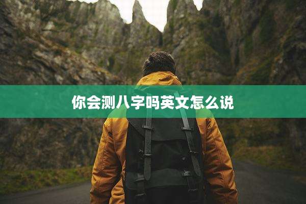 你会测八字吗英文怎么说