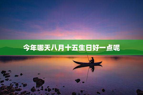 今年哪天八月十五生日好一点呢