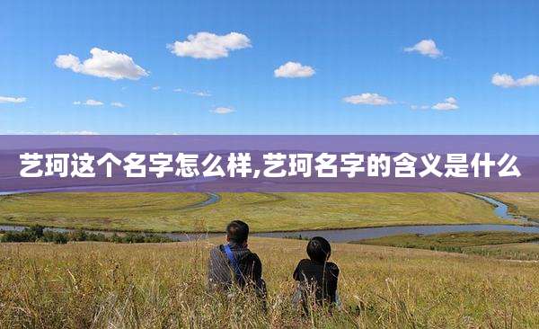 艺珂这个名字怎么样,艺珂名字的含义是什么