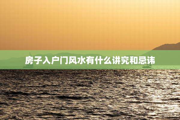 房子入户门风水有什么讲究和忌讳