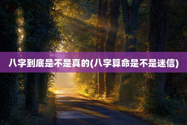 八字到底是不是真的(八字算命是不是迷信)
