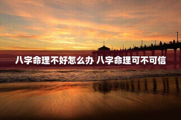 八字命理不好怎么办 八字命理可不可信