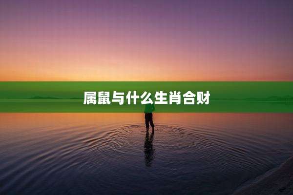 属鼠与什么生肖合财