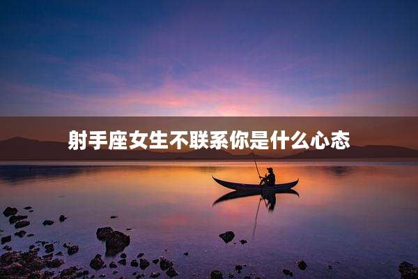 射手座女生不联系你是什么心态
