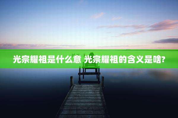 光宗耀祖是什么意 光宗耀祖的含义是啥?