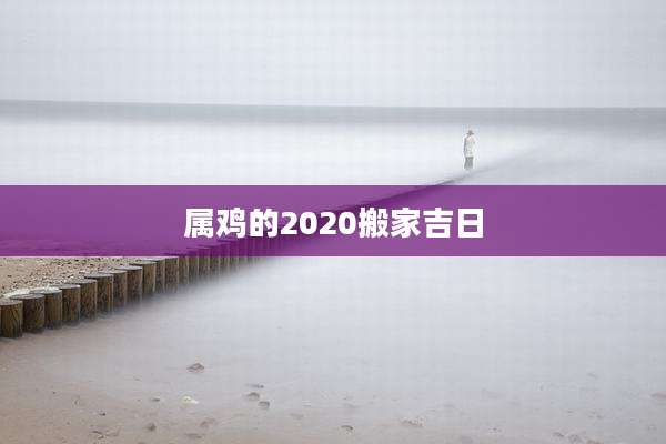 属鸡的2020搬家吉日
