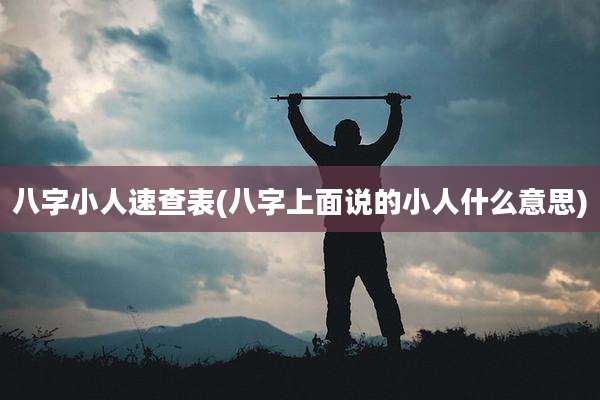 八字小人速查表(八字上面说的小人什么意思)