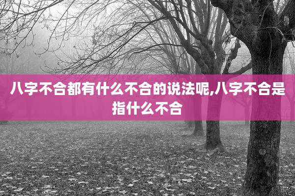 八字不合都有什么不合的说法呢,八字不合是指什么不合
