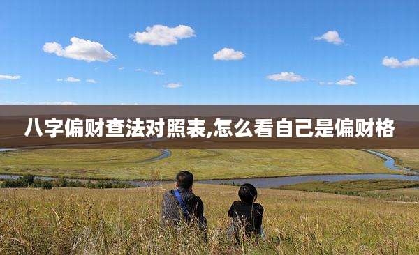 八字偏财查法对照表,怎么看自己是偏财格