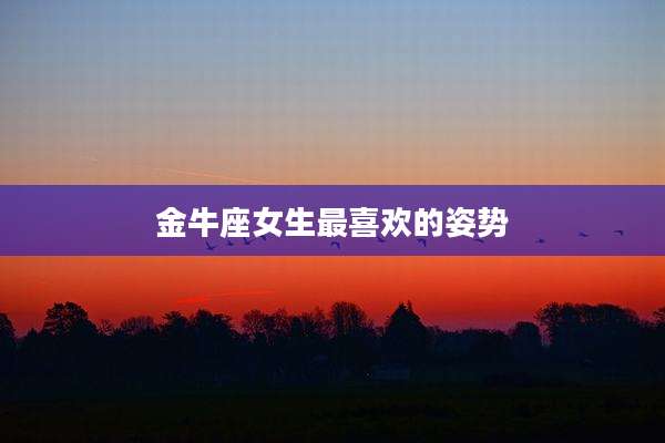 金牛座女生最喜欢的姿势