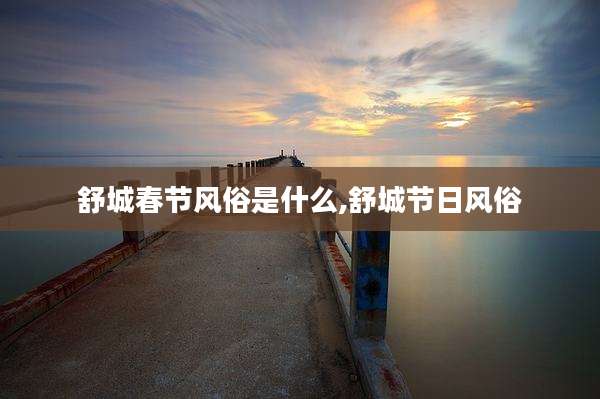舒城春节风俗是什么,舒城节日风俗