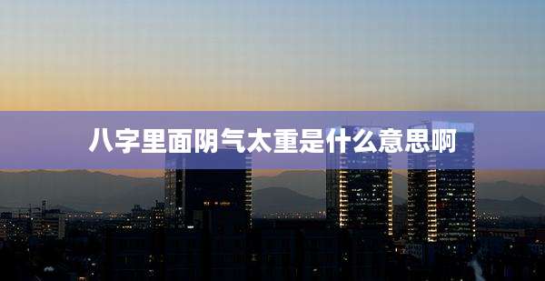 八字里面阴气太重是什么意思啊