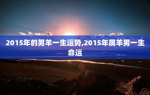 2015年的男羊一生运势,2015年属羊男一生命运