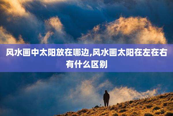 风水画中太阳放在哪边,风水画太阳在左在右有什么区别