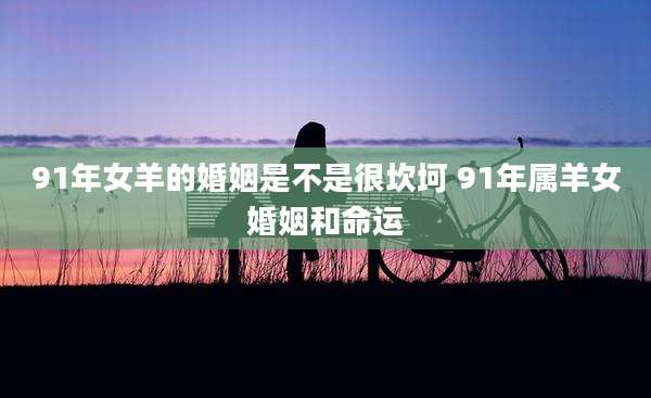 91年女羊的婚姻是不是很坎坷 91年属羊女婚姻和命运
