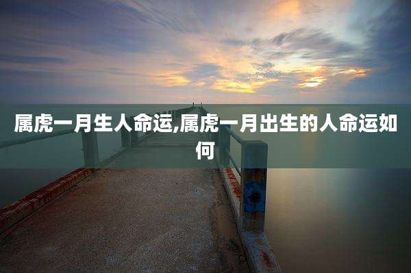 属虎一月生人命运,属虎一月出生的人命运如何