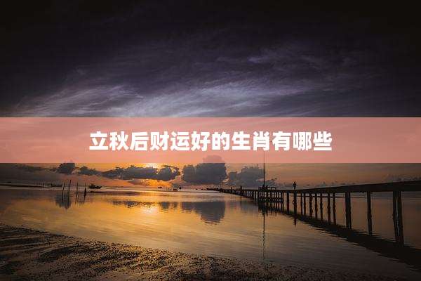 立秋后财运好的生肖有哪些