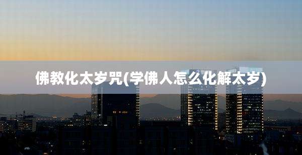 佛教化太岁咒(学佛人怎么化解太岁)