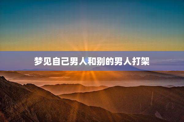 梦见自己男人和别的男人打架