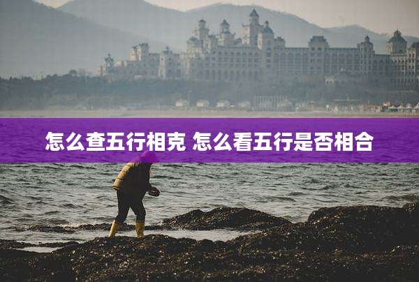 怎么查五行相克 怎么看五行是否相合