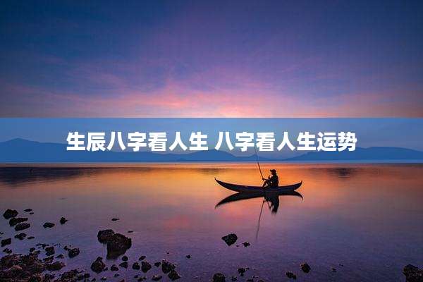 生辰八字看人生 八字看人生运势