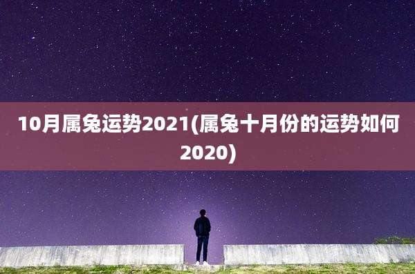 10月属兔运势2021(属兔十月份的运势如何2020)